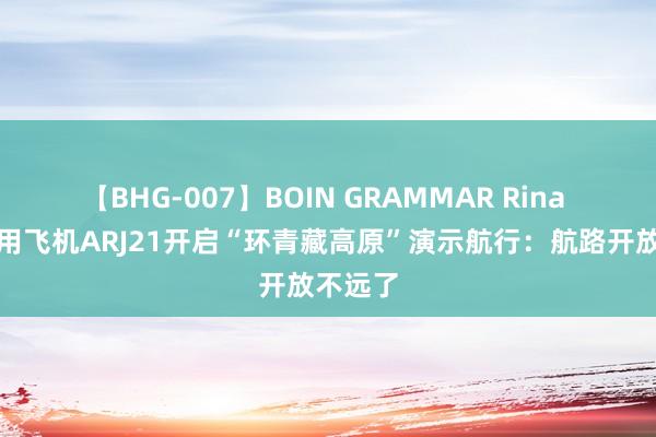 【BHG-007】BOIN GRAMMAR Rina 国产商用飞机ARJ21开启“环青藏高原”演示航行：航路开放不远了