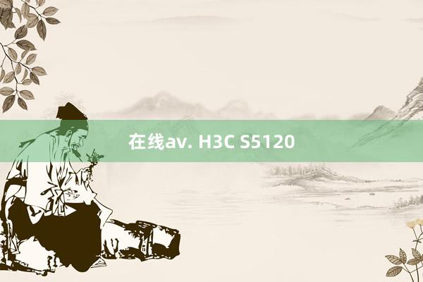 在线av. H3C S5120