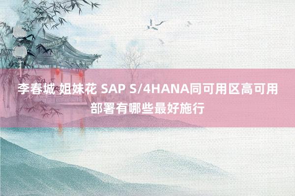 李春城 姐妹花 SAP S/4HANA同可用区高可用部署有哪些最好施行