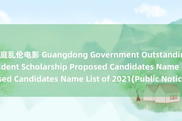 家庭乱伦电影 Guangdong Government Outstanding International Student Scholarship Proposed Candidates Name List of 2021(Public Notice)