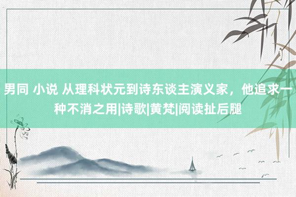 男同 小说 从理科状元到诗东谈主演义家，他追求一种不消之用|诗歌|黄梵|阅读扯后腿