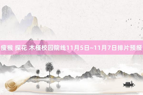 瘦猴 探花 木槿校园院线11月5日~11月7日排片预报